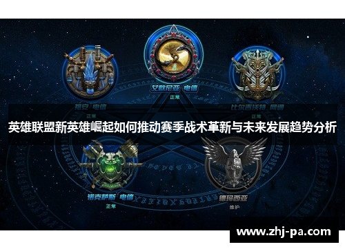英雄联盟新英雄崛起如何推动赛季战术革新与未来发展趋势分析 英雄联盟新英雄崛起如何推动赛季战术革新与未来发展趋势分析