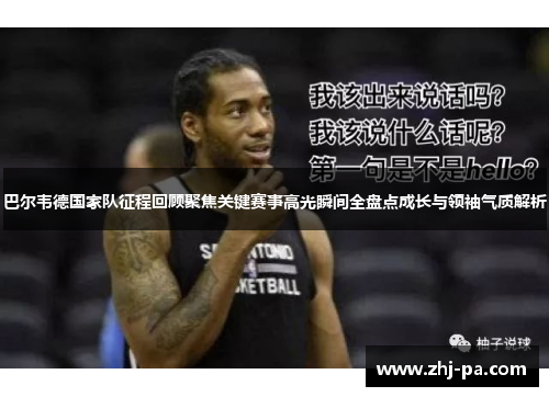 巴尔韦德国家队征程回顾聚焦关键赛事高光瞬间全盘点成长与领袖气质解析