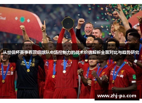 从世俱杯赛事看顶级球队中场控制力的战术价值解析全面对比与趋势研究 从世俱杯赛事看顶级球队中场控制力的战术价值解析全面对比与趋势研究
