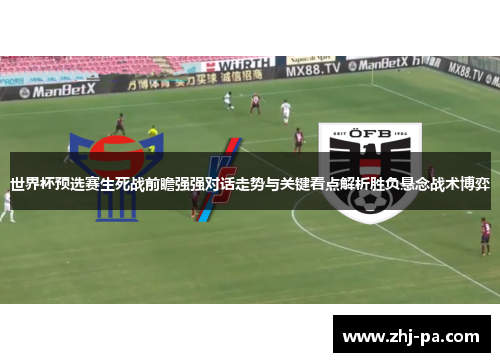世界杯预选赛生死战前瞻强强对话走势与关键看点解析胜负悬念战术博弈 世界杯预选赛生死战前瞻强强对话走势与关键看点解析胜负悬念战术博弈