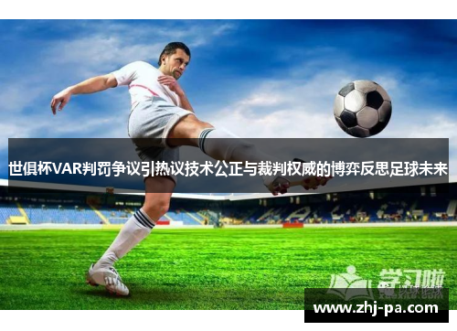 世俱杯VAR判罚争议引热议技术公正与裁判权威的博弈反思足球未来 世俱杯VAR判罚争议引热议技术公正与裁判权威的博弈反思足球未来