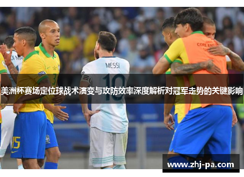 美洲杯赛场定位球战术演变与攻防效率深度解析对冠军走势的关键影响 美洲杯赛场定位球战术演变与攻防效率深度解析对冠军走势的关键影响