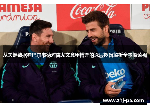 从关键数据看巴尔韦德对阵尤文意甲博弈的深层逻辑解析全景解读视