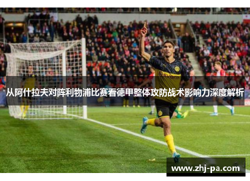 从阿什拉夫对阵利物浦比赛看德甲整体攻防战术影响力深度解析