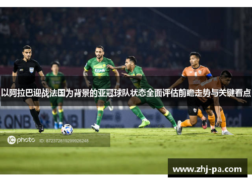 以阿拉巴迎战法国为背景的亚冠球队状态全面评估前瞻走势与关键看点 以阿拉巴迎战法国为背景的亚冠球队状态全面评估前瞻走势与关键看点