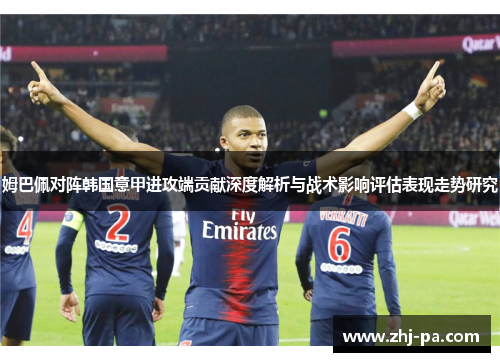 姆巴佩对阵韩国意甲进攻端贡献深度解析与战术影响评估表现走势研究