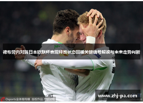 德布劳内对阵日本欧联杯表现释放状态回暖关键信号解读与未来走势判断