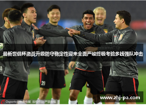 最新世俱杯激战升级防守稳定性迎来全面严峻终极考验多线强队冲击 最新世俱杯激战升级防守稳定性迎来全面严峻终极考验多线强队冲击