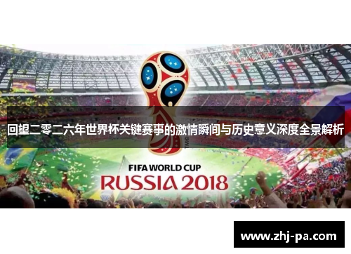 回望二零二六年世界杯关键赛事的激情瞬间与历史意义深度全景解析 回望二零二六年世界杯关键赛事的激情瞬间与历史意义深度全景解析