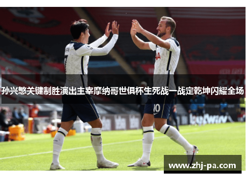 孙兴慜关键制胜演出主宰摩纳哥世俱杯生死战一战定乾坤闪耀全场 孙兴慜关键制胜演出主宰摩纳哥世俱杯生死战一战定乾坤闪耀全场