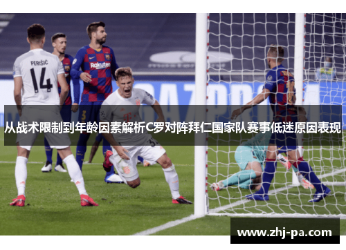 从战术限制到年龄因素解析C罗对阵拜仁国家队赛事低迷原因表现