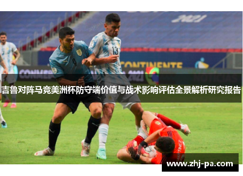 吉鲁对阵马竞美洲杯防守端价值与战术影响评估全景解析研究报告 吉鲁对阵马竞美洲杯防守端价值与战术影响评估全景解析研究报告