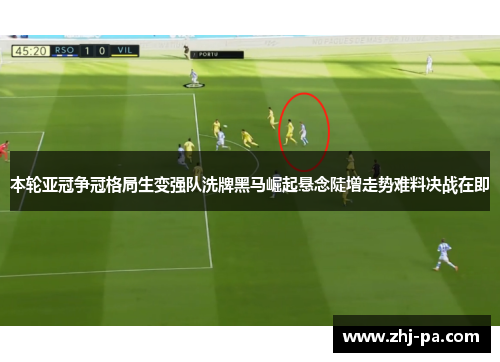 本轮亚冠争冠格局生变强队洗牌黑马崛起悬念陡增走势难料决战在即