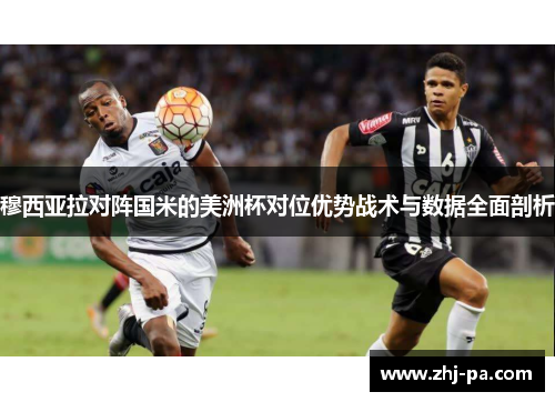 穆西亚拉对阵国米的美洲杯对位优势战术与数据全面剖析 穆西亚拉对阵国米的美洲杯对位优势战术与数据全面剖析