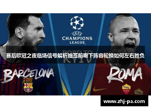 赛后欧冠之夜临场信号解析抽签前瞻下阵容轮换如何左右胜负