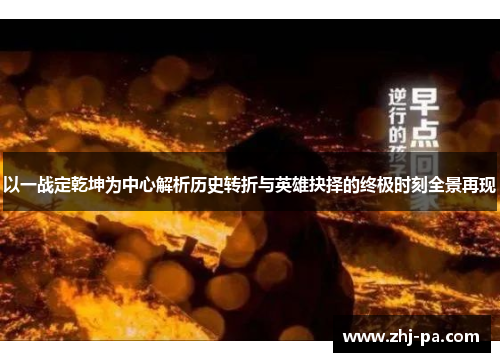 以一战定乾坤为中心解析历史转折与英雄抉择的终极时刻全景再现