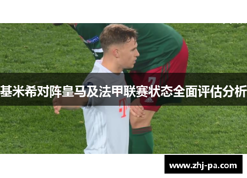 基米希对阵皇马及法甲联赛状态全面评估分析