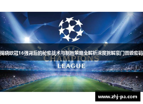 揭晓欧冠16强背后的秘密战术与制胜策略全解析深度拆解豪门晋级密码 揭晓欧冠16强背后的秘密战术与制胜策略全解析深度拆解豪门晋级密码