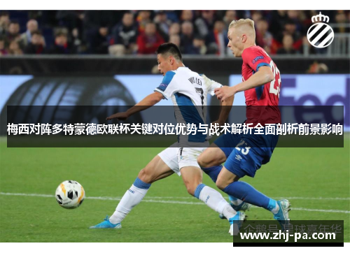 梅西对阵多特蒙德欧联杯关键对位优势与战术解析全面剖析前景影响 梅西对阵多特蒙德欧联杯关键对位优势与战术解析全面剖析前景影响