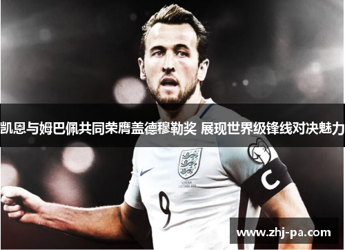 凯恩与姆巴佩共同荣膺盖德穆勒奖 展现世界级锋线对决魅力 凯恩与姆巴佩共同荣膺盖德穆勒奖 展现世界级锋线对决魅力