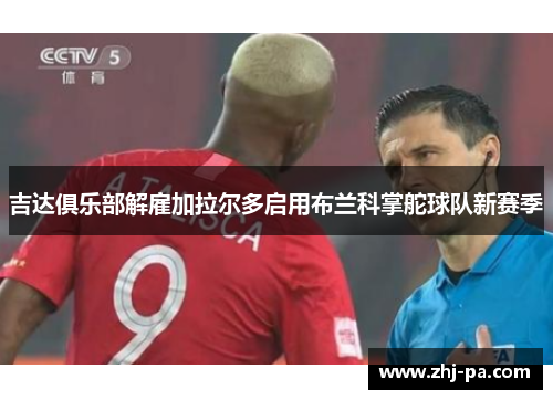 吉达俱乐部解雇加拉尔多启用布兰科掌舵球队新赛季