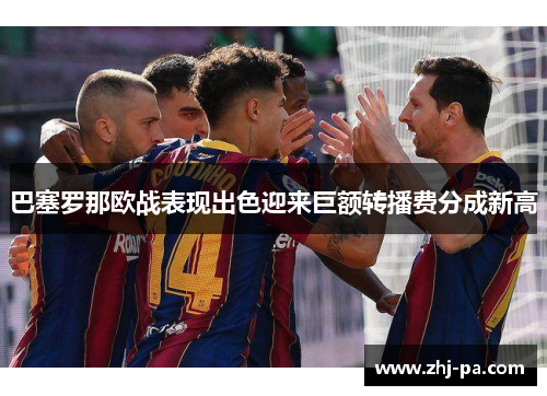 巴塞罗那欧战表现出色迎来巨额转播费分成新高