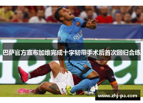 巴萨官方宣布加维完成十字韧带手术后首次回归合练 巴萨官方宣布加维完成十字韧带手术后首次回归合练