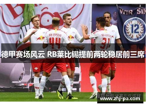 德甲赛场风云 RB莱比锡提前两轮稳居前三席