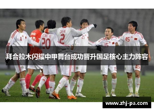 拜合拉木闪耀中甲舞台成功晋升国足核心主力阵容