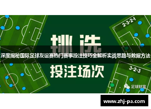 深度揭秘国际足球友谊赛热门赛事投注技巧全解析实战思路与数据方法