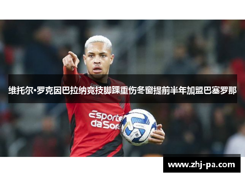 维托尔·罗克因巴拉纳竞技脚踝重伤冬窗提前半年加盟巴塞罗那 维托尔·罗克因巴拉纳竞技脚踝重伤冬窗提前半年加盟巴塞罗那