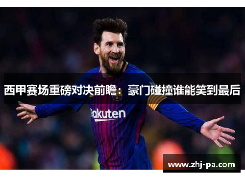 西甲赛场重磅对决前瞻:豪门碰撞谁能笑到最后 西甲赛场重磅对决前瞻:豪门碰撞谁能笑到最后