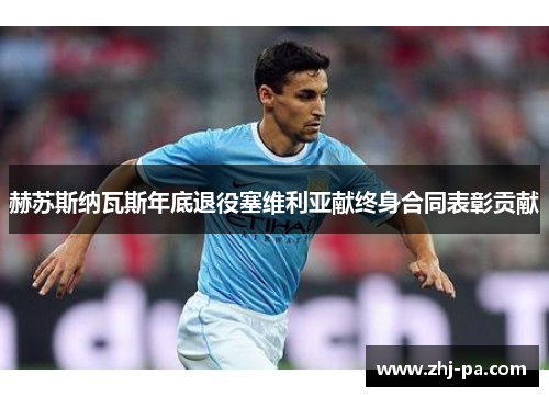 赫苏斯纳瓦斯年底退役塞维利亚献终身合同表彰贡献