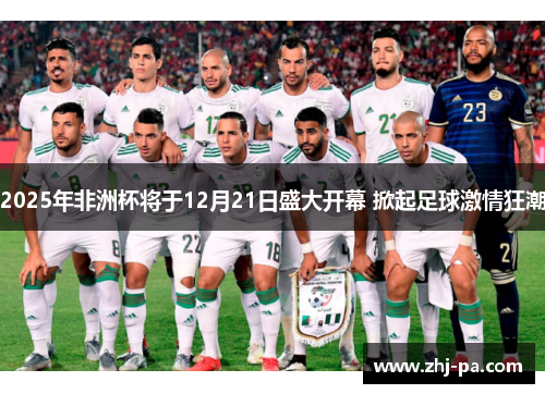 2025年非洲杯将于12月21日盛大开幕 掀起足球激情狂潮 2025年非洲杯将于12月21日盛大开幕 掀起足球激情狂潮