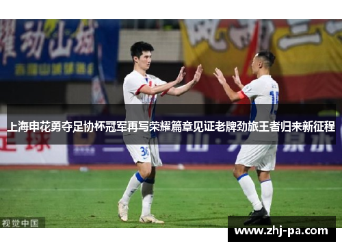 上海申花勇夺足协杯冠军再写荣耀篇章见证老牌劲旅王者归来新征程
