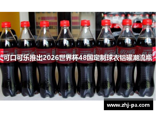 可口可乐推出2026世界杯48国定制球衣铝罐潮流瓶