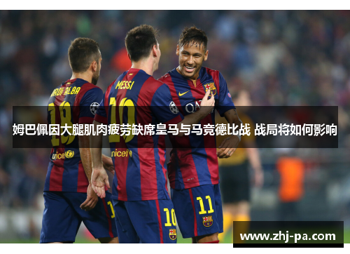 姆巴佩因大腿肌肉疲劳缺席皇马与马竞德比战 战局将如何影响