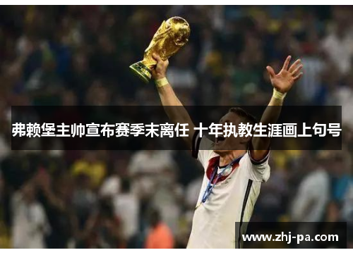 弗赖堡主帅宣布赛季末离任 十年执教生涯画上句号