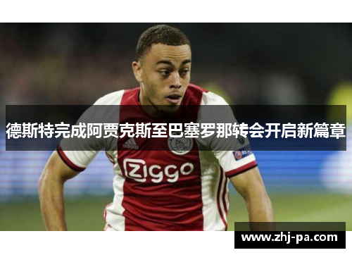 德斯特完成阿贾克斯至巴塞罗那转会开启新篇章