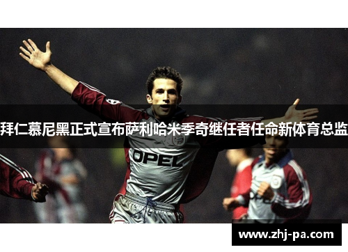 拜仁慕尼黑正式宣布萨利哈米季奇继任者任命新体育总监