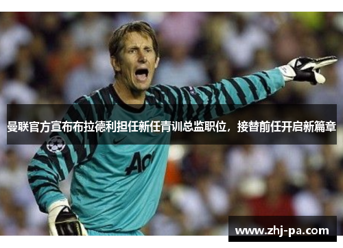 曼联官方宣布布拉德利担任新任青训总监职位，接替前任开启新篇章