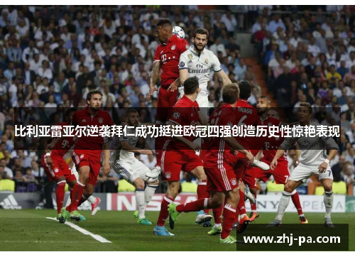 比利亚雷亚尔逆袭拜仁成功挺进欧冠四强创造历史性惊艳表现