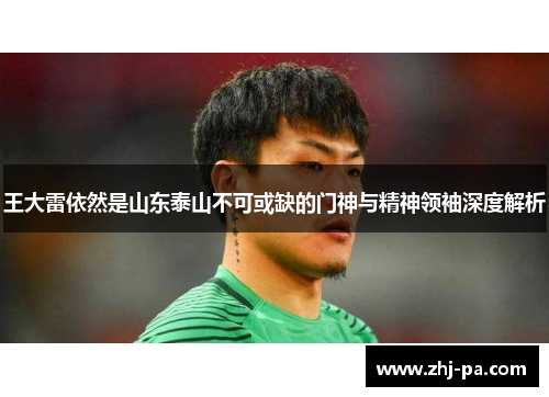 王大雷依然是山东泰山不可或缺的门神与精神领袖深度解析