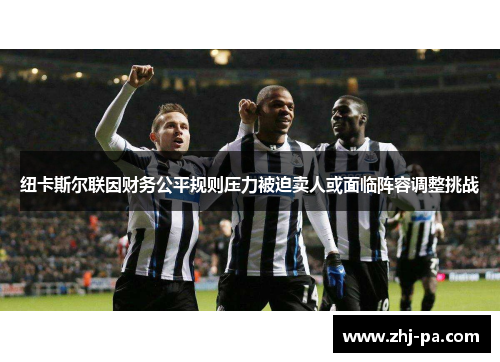 纽卡斯尔联因财务公平规则压力被迫卖人或面临阵容调整挑战