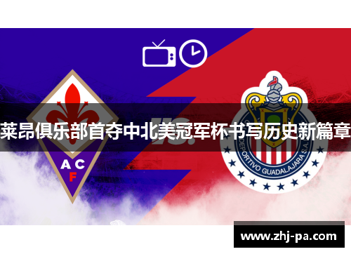 莱昂俱乐部首夺中北美冠军杯书写历史新篇章