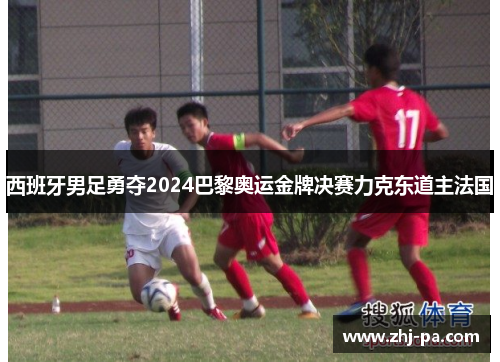西班牙男足勇夺2024巴黎奥运金牌决赛力克东道主法国