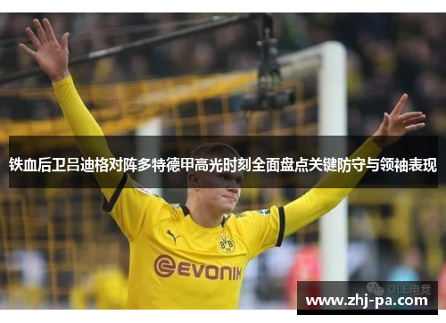 铁血后卫吕迪格对阵多特德甲高光时刻全面盘点关键防守与领袖表现 铁血后卫吕迪格对阵多特德甲高光时刻全面盘点关键防守与领袖表现