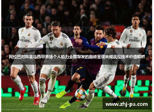 阿拉巴对阵皇马西甲赛场个人能力全面爆发的巅峰呈现关键战役技术价值解析 阿拉巴对阵皇马西甲赛场个人能力全面爆发的巅峰呈现关键战役技术价值解析