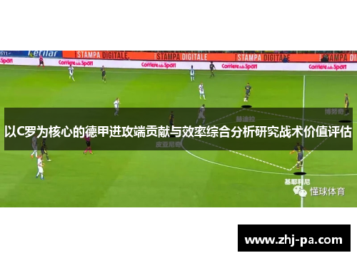 以C罗为核心的德甲进攻端贡献与效率综合分析研究战术价值评估 以C罗为核心的德甲进攻端贡献与效率综合分析研究战术价值评估