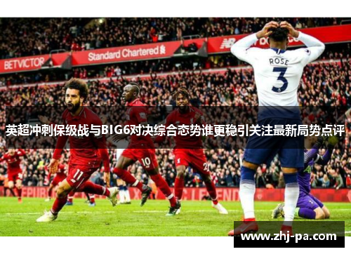 英超冲刺保级战与BIG6对决综合态势谁更稳引关注最新局势点评 英超冲刺保级战与BIG6对决综合态势谁更稳引关注最新局势点评
